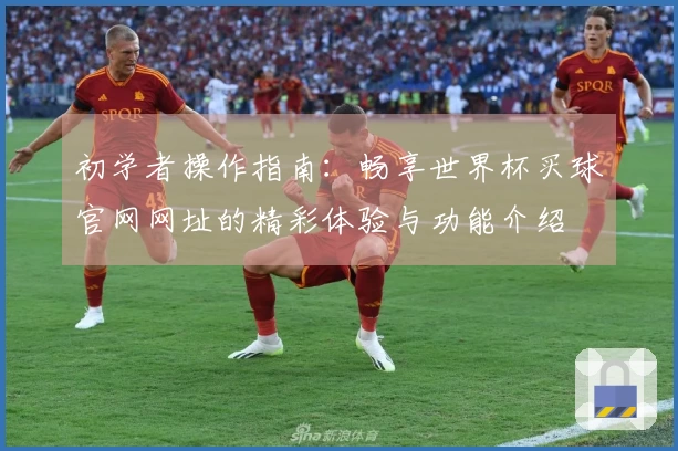 初学者操作指南：畅享世界杯买球官网网址的精彩体验与功能介绍