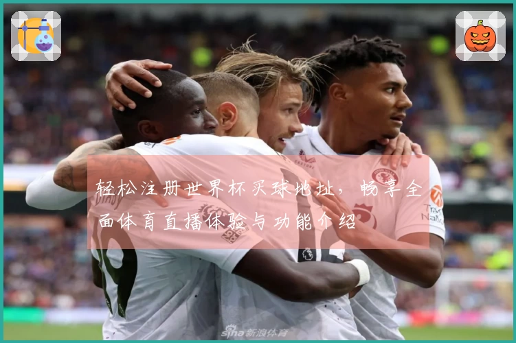 轻松注册世界杯买球地址，畅享全面体育直播体验与功能介绍