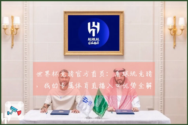 世界杯竞猜官方首页：看球玩竞猜，我的专属体育直播入口优势全解析