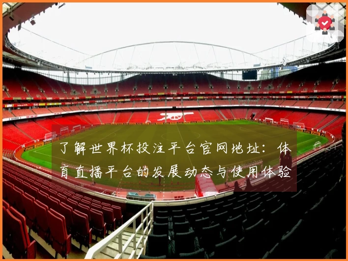 了解世界杯投注平台官网地址：体育直播平台的发展动态与使用体验