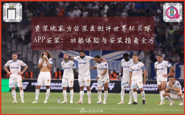 资深玩家为你深度测评世界杯买球APP安装：功能体验与安装指南全方位解读