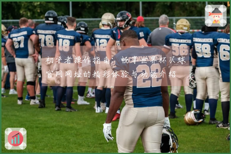 初学者操作指南：畅享世界杯买球官网网址的精彩体验与功能介绍